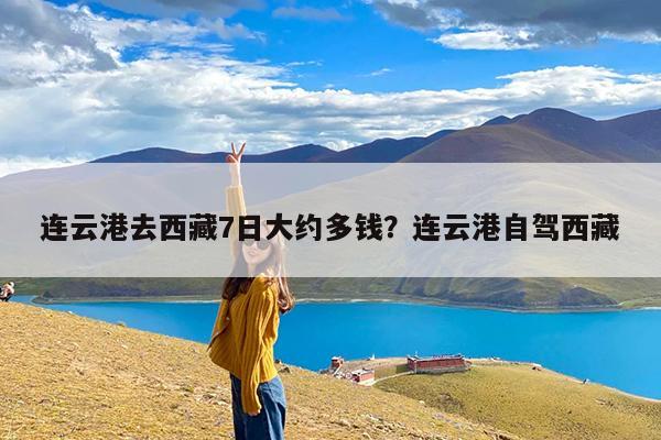 连云港去西藏7日大约多钱?连云港自驾西藏