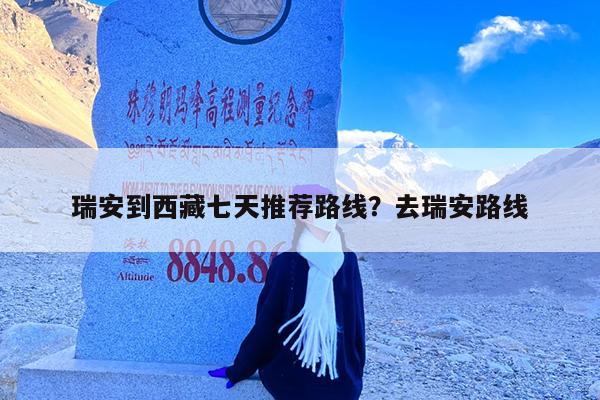 瑞安到西藏七天推荐路线?去瑞安路线