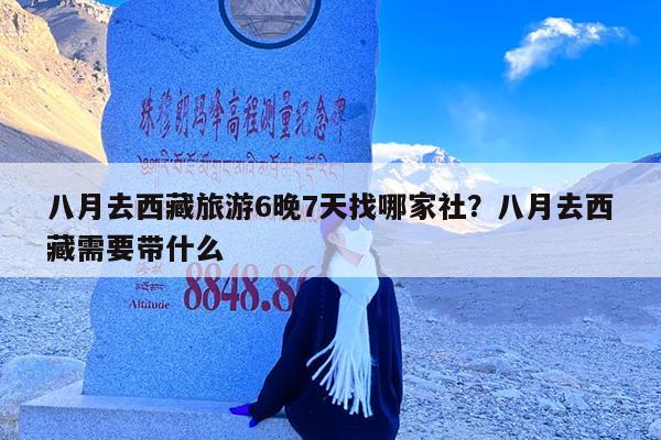 八月去西藏旅游6晚7天找哪家社?八月去西藏需要带什么