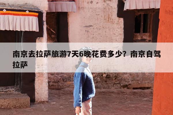 南京去拉萨旅游7天6晚花费多少?南京自驾拉萨