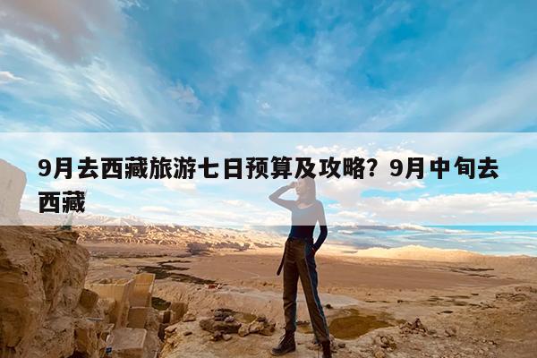 9月去西藏旅游七日预算及攻略?9月中旬去西藏