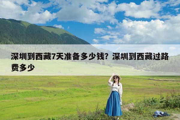 深圳到西藏7天准备多少钱?深圳到西藏过路费多少