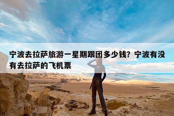 宁波去拉萨旅游一星期跟团多少钱?宁波有没有去拉萨的飞机票