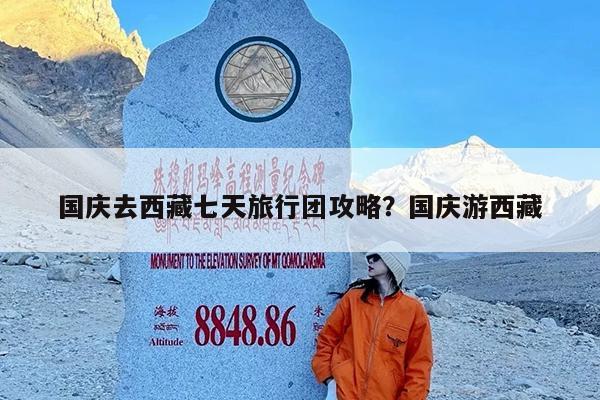 国庆去西藏七天旅行团攻略?国庆游西藏