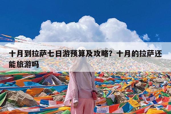 十月到拉萨七日游预算及攻略?十月的拉萨还能旅游吗