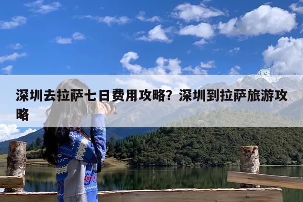 深圳去拉萨七日费用攻略?深圳到拉萨旅游攻略
