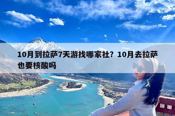 10月到拉萨7天游找哪家社?10月去拉萨也要核酸吗