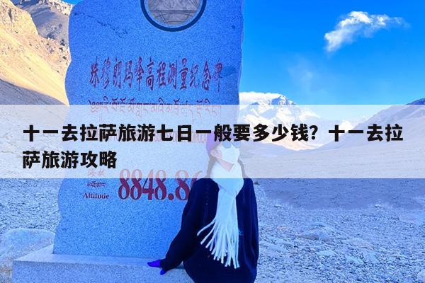 十一去拉萨旅游七日一般要多少钱?十一去拉萨旅游攻略