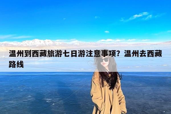 温州到西藏旅游七日游注意事项?温州去西藏路线