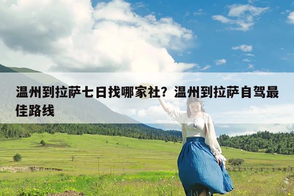 温州到拉萨七日找哪家社?温州到拉萨自驾最佳路线