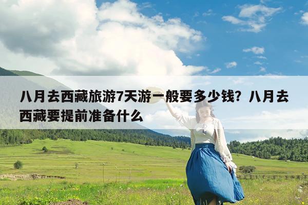 八月去西藏旅游7天游一般要多少钱?八月去西藏要提前准备什么