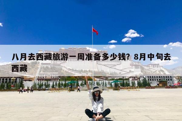 八月去西藏旅游一周准备多少钱?8月中旬去西藏