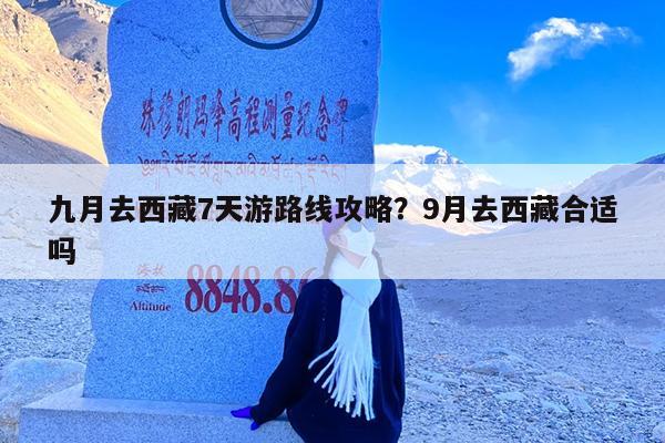 九月去西藏7天游路线攻略?9月去西藏合适吗