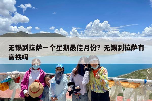 无锡到拉萨一个星期最佳月份?无锡到拉萨有高铁吗