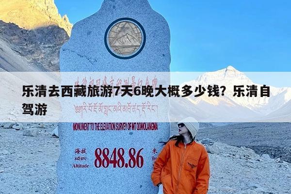乐清去西藏旅游7天6晚大概多少钱?乐清自驾游