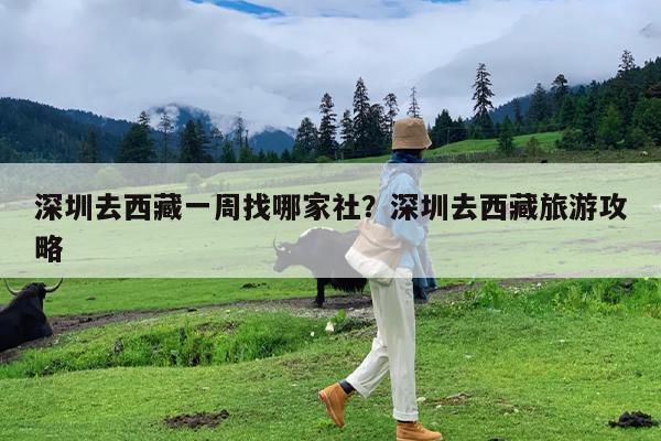 深圳去西藏一周找哪家社?深圳去西藏旅游攻略