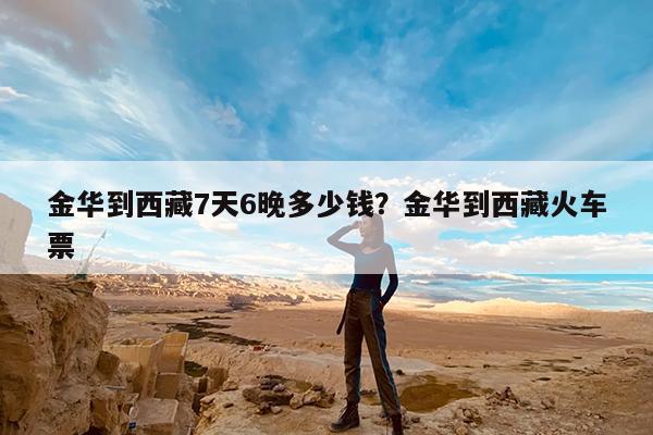 金华到西藏7天6晚多少钱?金华到西藏火车票