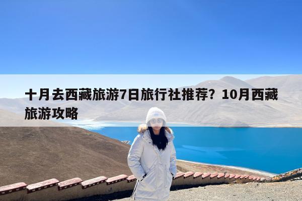 十月去西藏旅游7日旅行社推荐?10月西藏旅游攻略