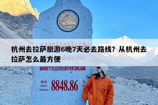 杭州去拉萨旅游6晚7天必去路线?从杭州去拉萨怎么最方便