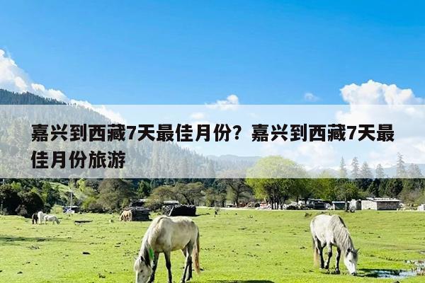 嘉兴到西藏7天最佳月份?嘉兴到西藏7天最佳月份旅游
