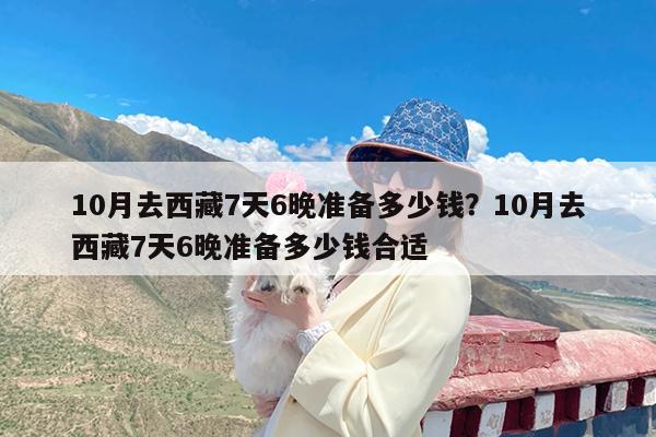 10月去西藏7天6晚准备多少钱?10月去西藏7天6晚准备多少钱合适