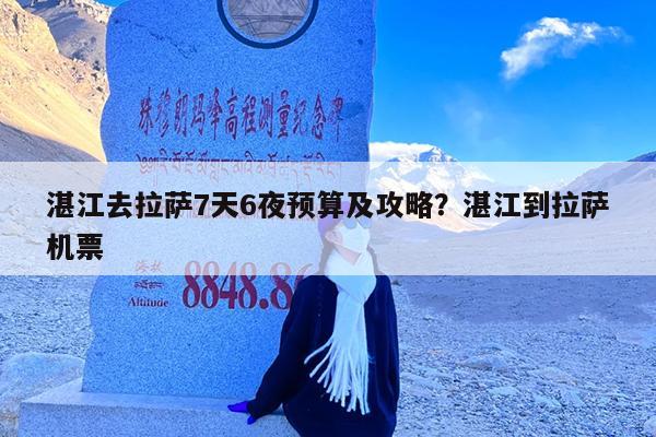 湛江去拉萨7天6夜预算及攻略?湛江到拉萨机票