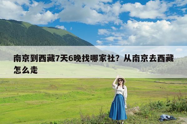 南京到西藏7天6晚找哪家社?从南京去西藏怎么走