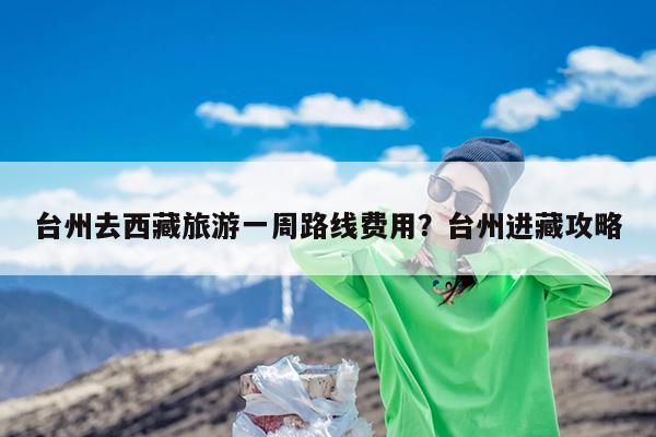 台州去西藏旅游一周路线费用?台州进藏攻略