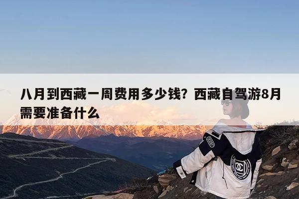 八月到西藏一周费用多少钱?西藏自驾游8月需要准备什么