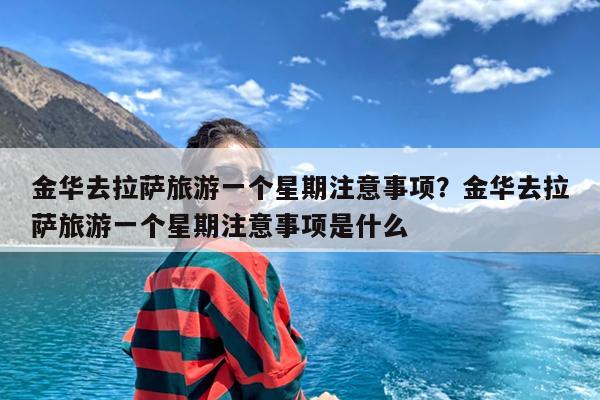 金华去拉萨旅游一个星期注意事项?金华去拉萨旅游一个星期注意事项是什么