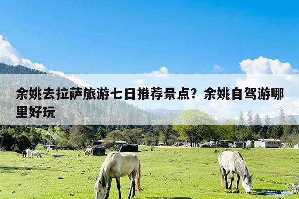 余姚去拉萨旅游七日推荐景点?余姚自驾游哪里好玩