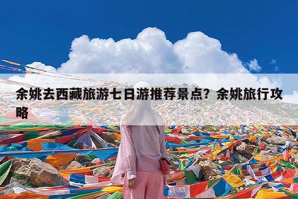 余姚去西藏旅游七日游推荐景点?余姚旅行攻略