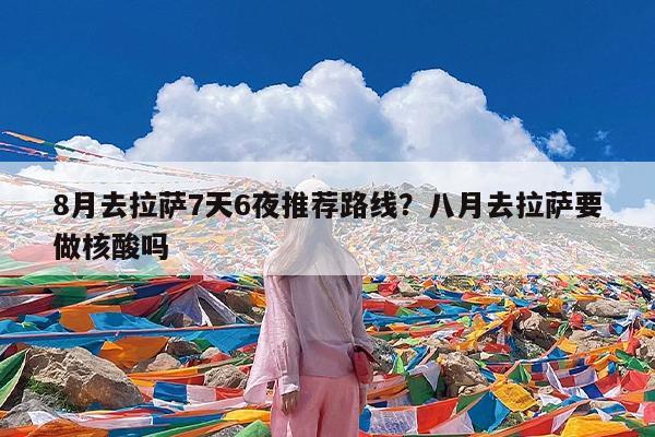 8月去拉萨7天6夜推荐路线?八月去拉萨要做核酸吗