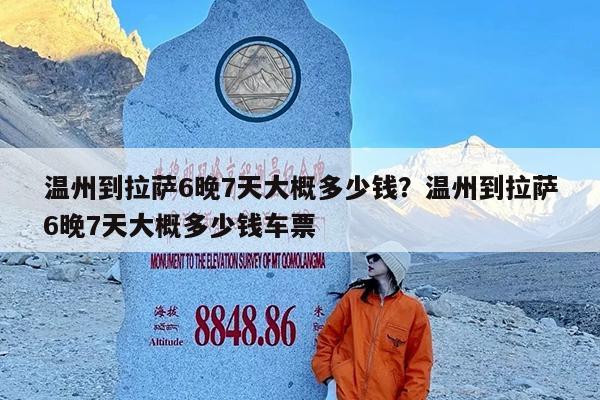 温州到拉萨6晚7天大概多少钱?温州到拉萨6晚7天大概多少钱车票