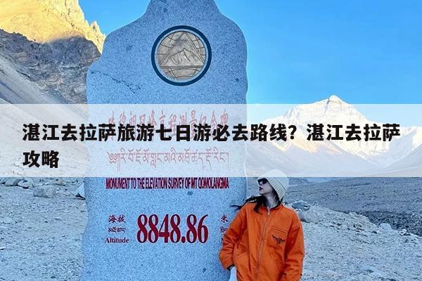 湛江去拉萨旅游七日游必去路线?湛江去拉萨攻略