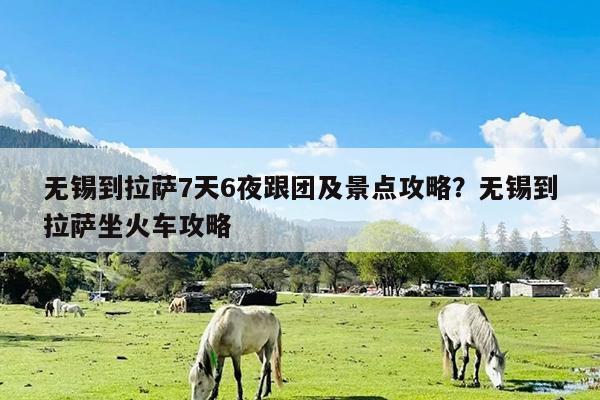 无锡到拉萨7天6夜跟团及景点攻略?无锡到拉萨坐火车攻略