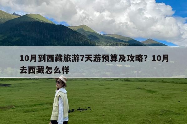 10月到西藏旅游7天游预算及攻略?10月去西藏怎么样