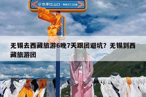 无锡去西藏旅游6晚7天跟团避坑?无锡到西藏旅游团