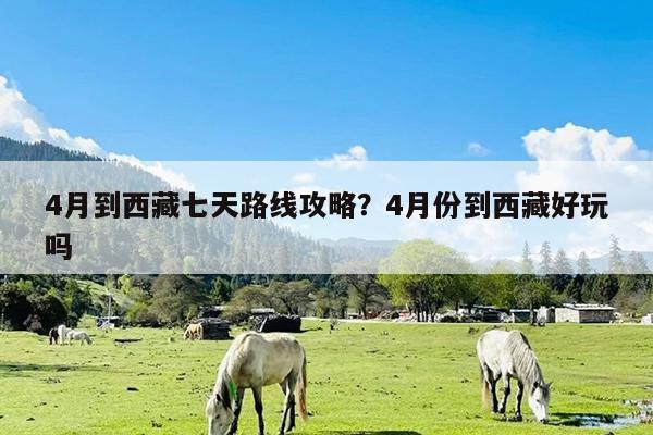 4月到西藏七天路线攻略?4月份到西藏好玩吗