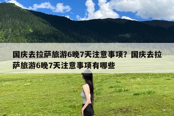 国庆去拉萨旅游6晚7天注意事项?国庆去拉萨旅游6晚7天注意事项有哪些