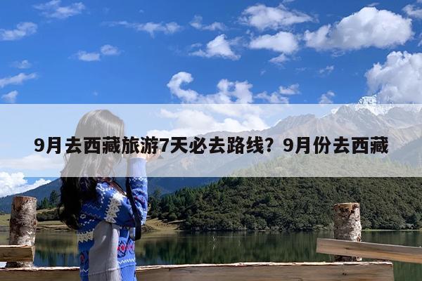 9月去西藏旅游7天必去路线?9月份去西藏
