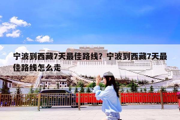 宁波到西藏7天最佳路线?宁波到西藏7天最佳路线怎么走