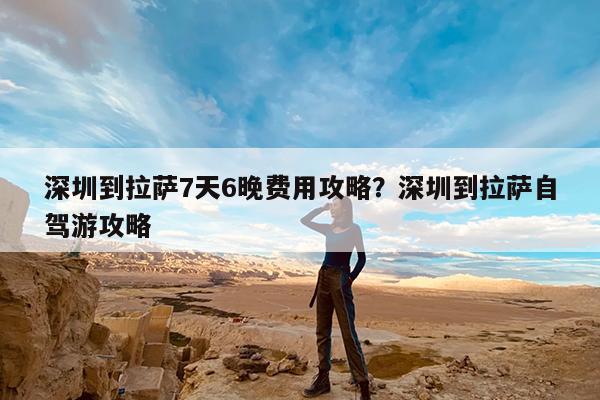 深圳到拉萨7天6晚费用攻略?深圳到拉萨自驾游攻略