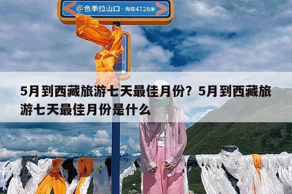 5月到西藏旅游七天最佳月份?5月到西藏旅游七天最佳月份是什么