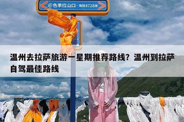 温州去拉萨旅游一星期推荐路线?温州到拉萨自驾最佳路线