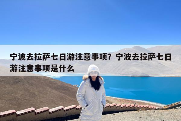 宁波去拉萨七日游注意事项?宁波去拉萨七日游注意事项是什么