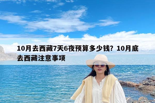 10月去西藏7天6夜预算多少钱?10月底去西藏注意事项