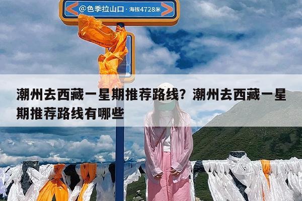 潮州去西藏一星期推荐路线?潮州去西藏一星期推荐路线有哪些