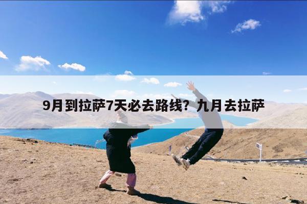 9月到拉萨7天必去路线?九月去拉萨