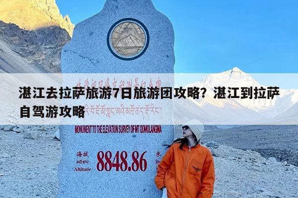 湛江去拉萨旅游7日旅游团攻略?湛江到拉萨自驾游攻略